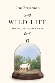 Title: Wild Life: The Institution of Nature, Author: Irus Braverman