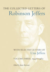 Title: The Collected Letters of Robinson Jeffers, with Selected Letters of Una Jeffers: Volume Three, 1940-1962, Author: James Karman