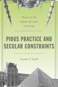 Title: Pious Practice and Secular Constraints: Women in the Islamic Revival in Europe, Author: Jeanette S Jouili