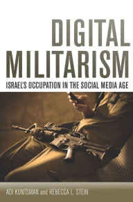 Title: Digital Militarism: Israel's Occupation in the Social Media Age / Edition 1, Author: Adi Kuntsman