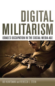 Title: Digital Militarism: Israel's Occupation in the Social Media Age, Author: Adi Kuntsman