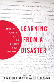 Title: Learning from a Disaster: Improving Nuclear Safety and Security after Fukushima, Author: Scott D. Sagan