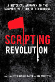 Title: Scripting Revolution: A Historical Approach to the Comparative Study of Revolutions / Edition 1, Author: Keith Michael Baker
