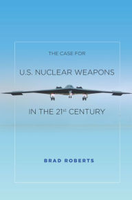 Title: The Case for U.S. Nuclear Weapons in the 21st Century, Author: Brad Roberts