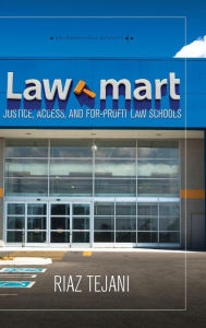 Title: Law Mart: Justice, Access, and For-Profit Law Schools, Author: Riaz Tejani