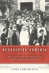 Title: Recovering Armenia: The Limits of Belonging in Post-Genocide Turkey, Author: Lerna Ekmekcioglu
