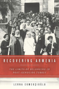 Title: Recovering Armenia: The Limits of Belonging in Post-Genocide Turkey, Author: Lerna Ekmekçioglu