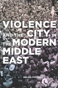 Title: Violence and the City in the Modern Middle East, Author: Nelida Fuccaro