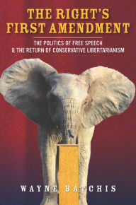 Title: The Right's First Amendment: The Politics of Free Speech & the Return of Conservative Libertarianism, Author: Wayne Batchis