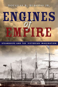 Title: Engines of Empire: Steamships and the Victorian Imagination, Author: Douglas R. Burgess Jr.