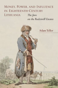Title: Money, Power, and Influence in Eighteenth-Century Lithuania: The Jews on the Radziwill Estates, Author: Adam Teller