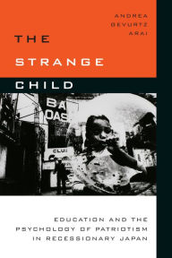 Title: The Strange Child: Education and the Psychology of Patriotism in Recessionary Japan, Author: Andrea Gevurtz Arai