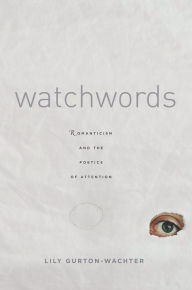 Title: Watchwords: Romanticism and the Poetics of Attention, Author: Lily Gurton-Wachter