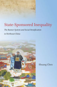 Title: State-Sponsored Inequality: The Banner System and Social Stratification in Northeast China, Author: Shuang Chen