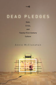 Title: Dead Pledges: Debt, Crisis, and Twenty-First-Century Culture, Author: Annie McClanahan