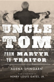 Title: Uncle Tom: From Martyr to Traitor, Author: Adena Spingarn