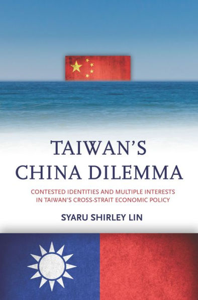 Taiwan's China Dilemma: Contested Identities and Multiple Interests Cross-Strait Economic Policy