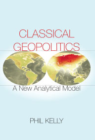 Free downloads of old books Classical Geopolitics: A New Analytical Model  by Phil Kelly 9780804798204