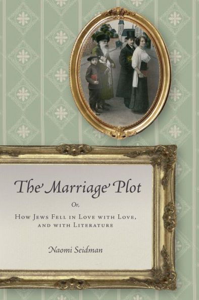 The Marriage Plot: Or, How Jews Fell Love with Love, and Literature