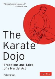 Title: The Karate Dojo: Traditions and Tales of a Martial Art, Author: Peter Urban