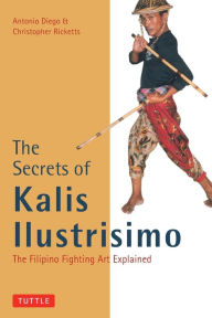 Title: The Secrets of Kalis Ilustrisimo: The Filipino Fighting Art Explained, Author: Antonio Diego