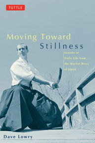 Title: Moving Toward Stillness: Lessons in Daily Life from the Martial Ways of Japan, Author: Dave Lowry