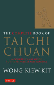Title: The Complete Book of Tai Chi Chuan: A Comprehensive Guide to the Principles and Practice, Author: Wong Kiew Kit