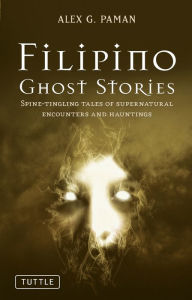 Title: Filipino Ghost Stories: Spine-Tingling Tales of Supernatural Encounters and Hauntings from the Philippines, Author: Alex G. Paman