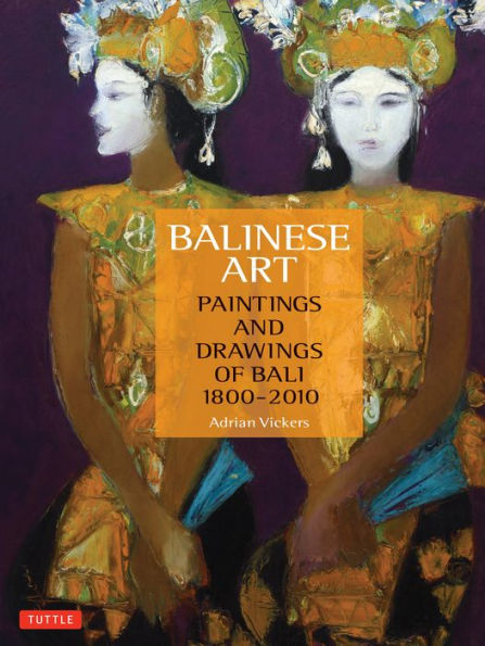 Balinese Art: Paintings and Drawings of Bali 1800 - 2010