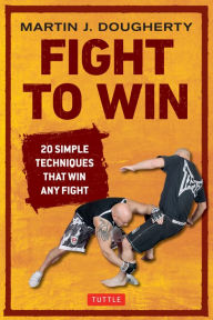 Fight to Win: 20 Simple Techniques That Win Any Fight
