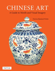 Title: Chinese Art: A Guide to Motifs and Visual Imagery, Author: Patricia Bjaaland Welch