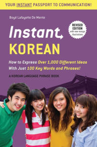 Title: Instant Korean: How to Express Over 1,000 Different Ideas with Just 100 Key Words and Phrases! (A Korean Language Phrasebook & Dictionary), Author: Boye Lafayette De Mente