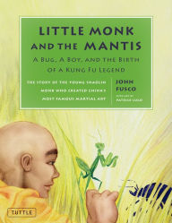 Title: Little Monk and the Mantis: A Bug, A Boy, and the Birth of a Kung Fu Legend, Author: John Fusco