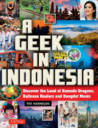 Title: A Geek in Indonesia: Discover the Land of Komodo Dragons, Balinese Healers and Dangdut Music, Author: Tim Hannigan