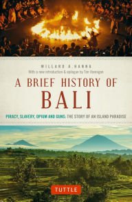 Title: A Brief History Of Bali: Piracy, Slavery, Opium and Guns: The Story of an Island Paradise, Author: Willard A. Hanna