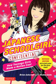 Title: Japanese Schoolgirl Confidential: How Teenage Girls Made a Nation Cool, Author: Brian Ashcraft