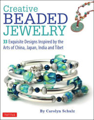Title: Creative Beaded Jewelry: 33 Exquisite Designs Inspired by the Arts of China, Japan, India and Tibet, Author: Carolyn Schulz