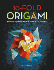 Title: 10-Fold Origami: Fabulous Paperfolds You Can Make in Just 10 Steps!: Origami Book with 26 Projects: Perfect for Origami Beginners, Children or Adults, Author: Peter Engel