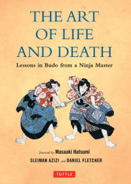 Title: The Art of Life and Death: Lessons in Budo from a Ninja Master, Author: Daniel Fletcher