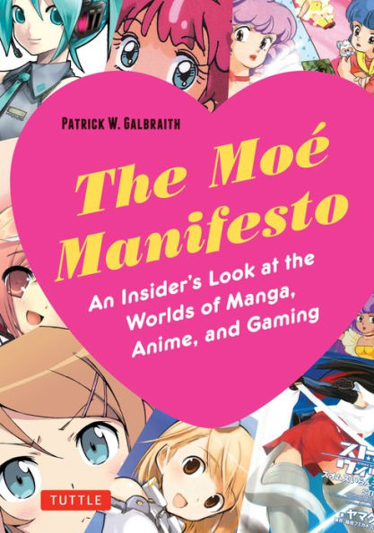 the Moe Manifesto: An Insider's Look at Worlds of Manga, Anime, and Gaming