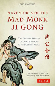 Title: Adventures of the Mad Monk Ji Gong: The Drunken Wisdom of China's Famous Chan Buddhist Monk, Author: Guo Xiaoting