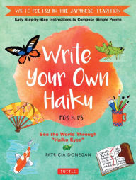 Title: Write Your Own Haiku for Kids: Write Poetry in the Japanese Tradition - Easy Step-by-Step Instructions to Compose Simple Poems, Author: Patricia Donegan