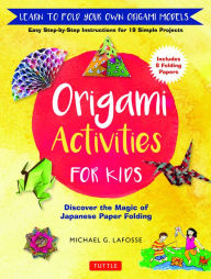 Title: Origami Activities for Kids: Discover the Magic of Japanese Paper Folding, Learn to Fold Your Own Origami Models (Includes 8 Folding Papers), Author: Michael G. LaFosse
