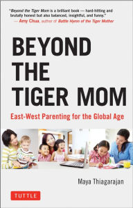 Title: Beyond the Tiger Mom: East-West Parenting for the Global Age, Author: Maya Thiagarajan