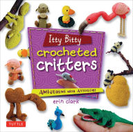 Title: Itty Bitty Crocheted Critters: Amigurumi with Attitude!, Author: Erin Clark