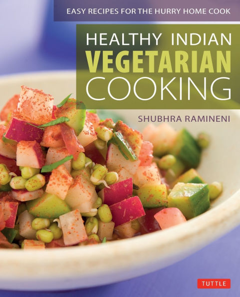 Healthy Indian Vegetarian Cooking: Easy Recipes for the Hurry Home Cook [Vegetarian Cookbook, Over 80 Recipes]