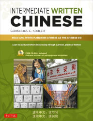 Title: Intermediate Written Chinese: Read and Write Mandarin Chinese As the Chinese Do (Audio Recordings & Printable PDFs Included), Author: Cornelius C. Kubler