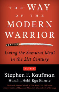 Title: The Way of the Modern Warrior: Living the Samurai Ideal in the 21st Century, Author: Stephen F. Kaufman