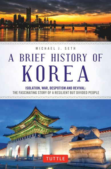 a Brief History of Korea: Isolation, War, Despotism and Revival: The Fascinating Story Resilient But Divided People