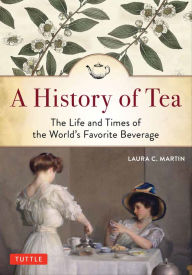 Title: A History of Tea: The Life and Times of the World's Favorite Beverage, Author: Laura C. Martin